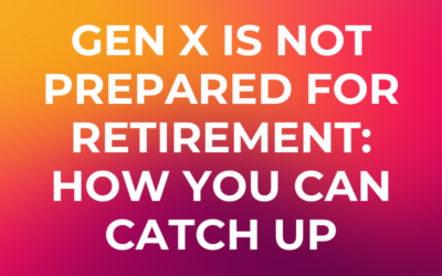 Gen X is Not Prepared for Retirement: How You Can Catch Up