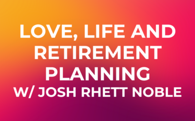 Love, Life and Retirement Planning with Special Guest Josh Rhett Noble