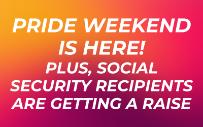 Pride Weekend is Here! Plus, Social Security Recipients are Getting a Raise