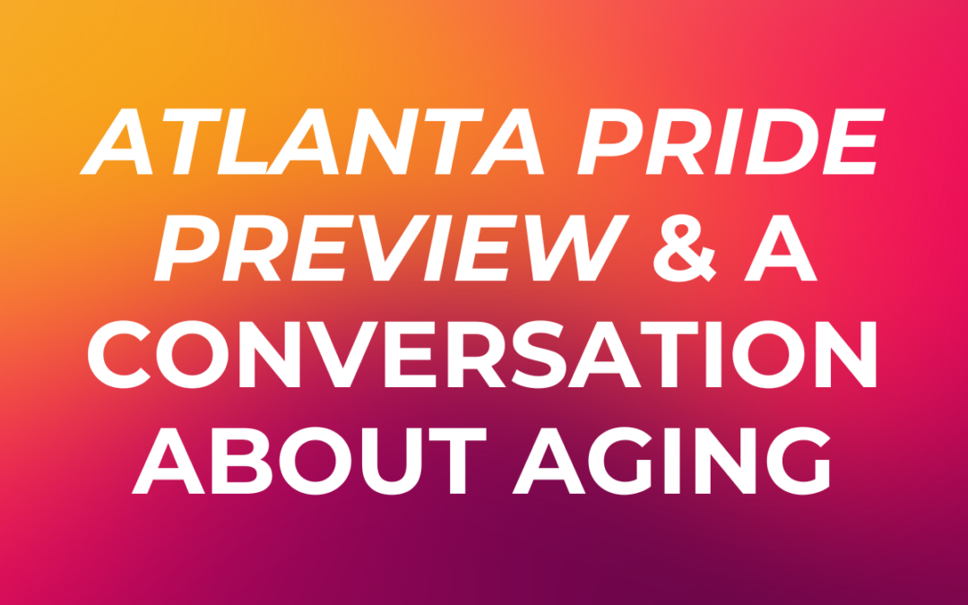 Atlanta Pride Preview and a Conversation About Aging