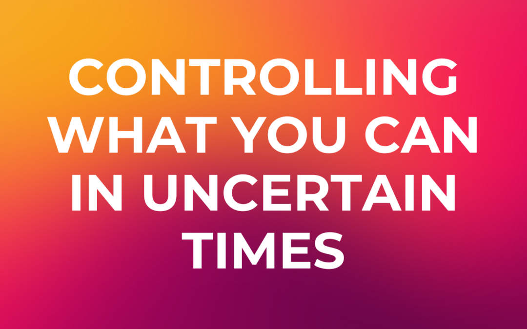 Controlling What You Can in Uncertain Times