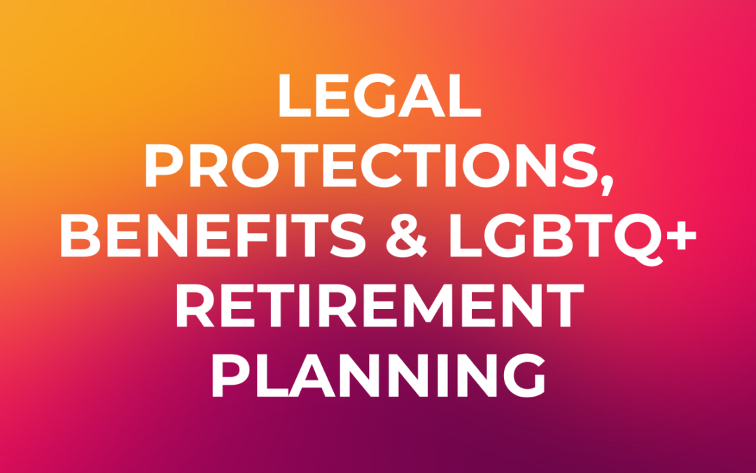 Legal Protections, Benefits and LGBTQ+ Retirement Planning