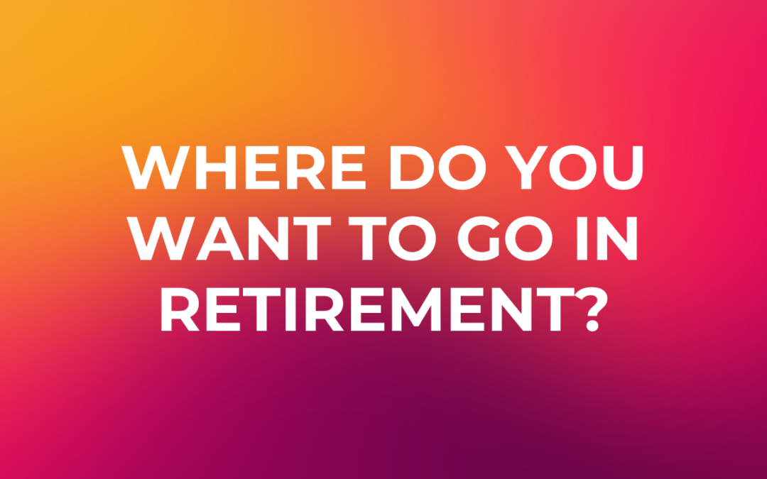 Where Do You Want to Go in Retirement?