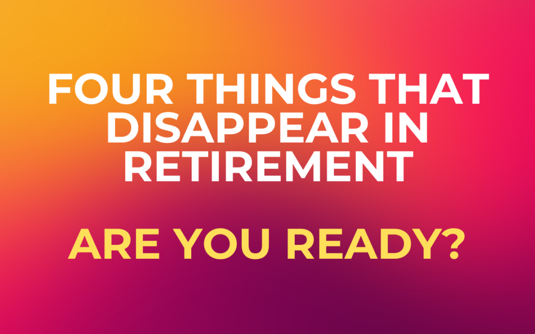Four Things That Disappear in Retirement – Are You Ready?