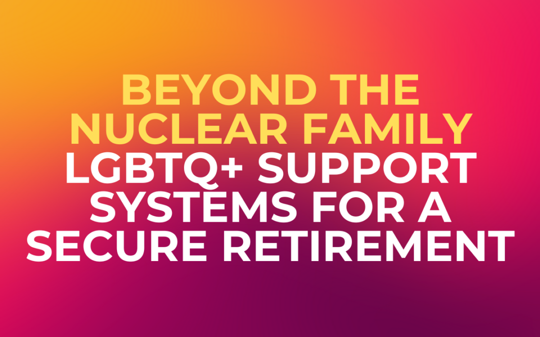 Beyond the Nuclear Family: LGBTQ+ Support Systems for a Secure Retirement