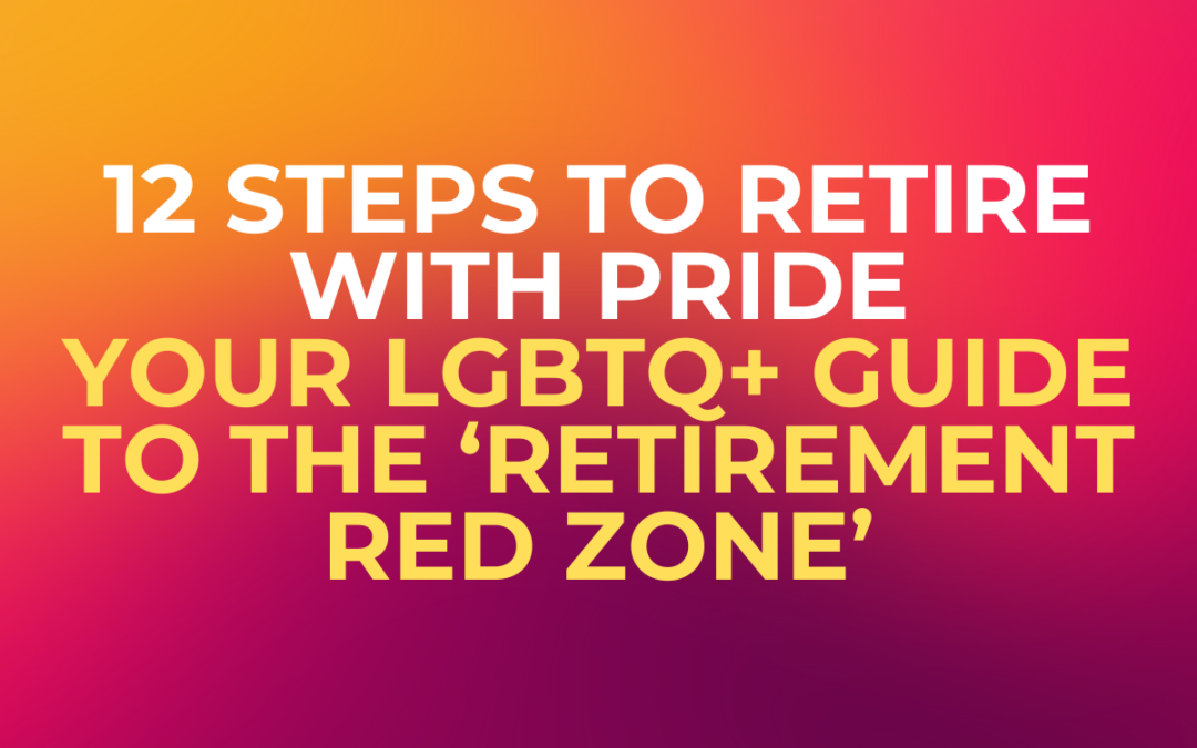 12 Steps to Retire with Pride: Your LGBTQ+ Guide to the ‘Retirement Red Zone’