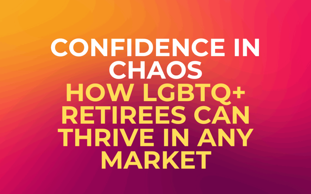 Confidence in Chaos: How LGBTQ+ Retirees Can Thrive in Any Market