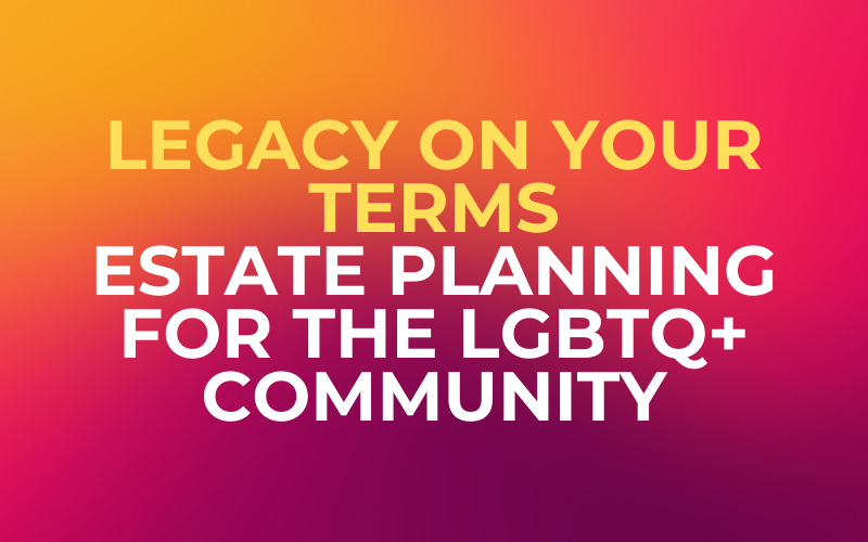 Legacy on Your Terms: Estate Planning for the LGBTQ+ Community
