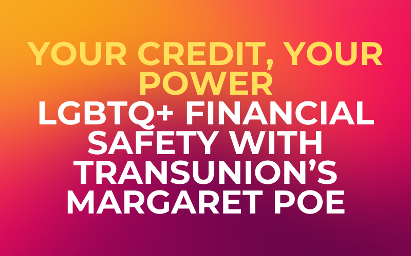 Your Credit, Your Power: LGBTQ+ Financial Safety with TransUnion’s Margaret Poe