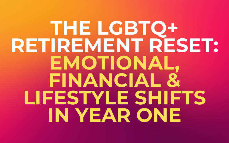 The LGBTQ+ Retirement Reset: Emotional, Financial & Lifestyle Shifts in Year One