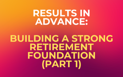 Results in Advance: Building a Strong Retirement Foundation (Part 1)