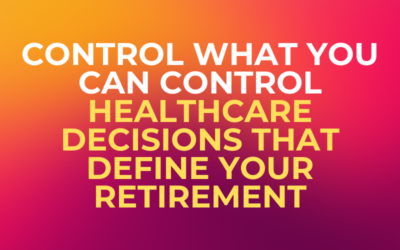 Control What You Can Control: Healthcare Decisions That Define Your Retirement