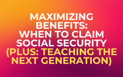 Maximizing Benefits: When to Claim Social Security (Plus: Teaching the Next Generation)