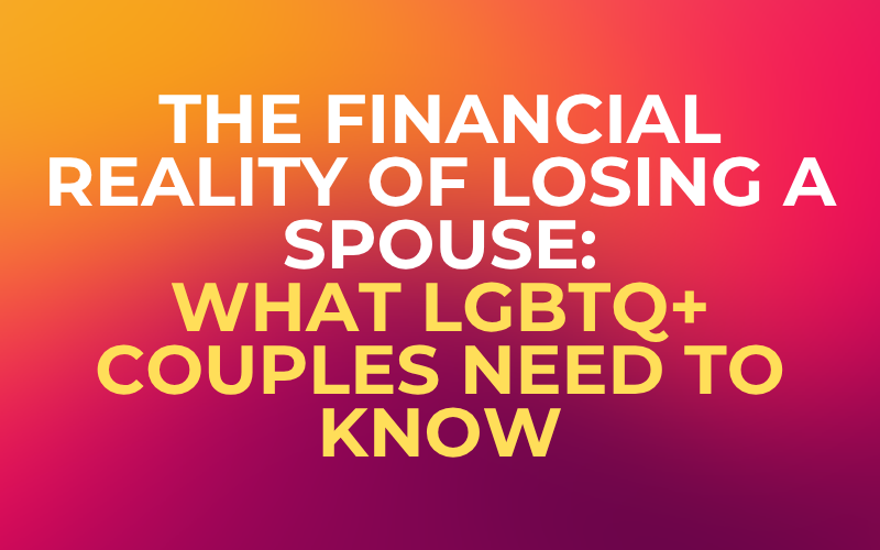 The Financial Reality of Losing a Spouse: What LGBTQ+ Couples Need to Know