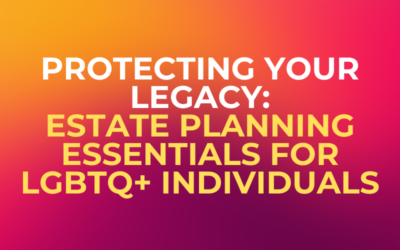 Protecting Your Legacy: Estate Planning Essentials for LGBTQ+ Individuals