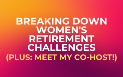 Breaking Down Women’s Retirement Challenges (Plus: Meet My Co-Host!)