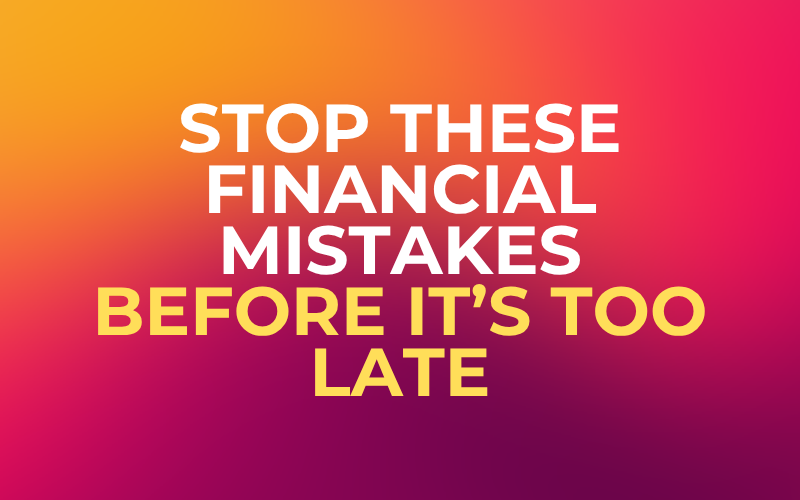 Stop These Financial Mistakes Before It’s Too Late