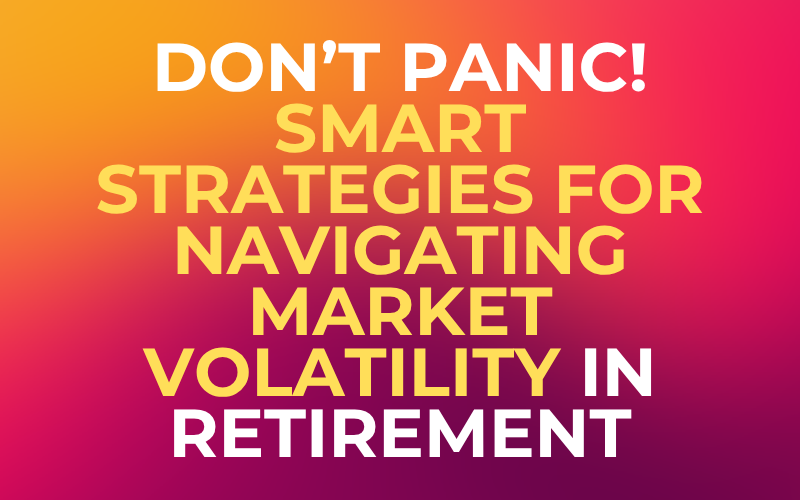 Don’t Panic: Smart Strategies for Navigating Market Volatility in Retirement