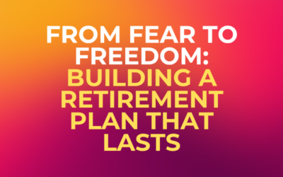 From Fear to Freedom: Building a Retirement Plan That Lasts