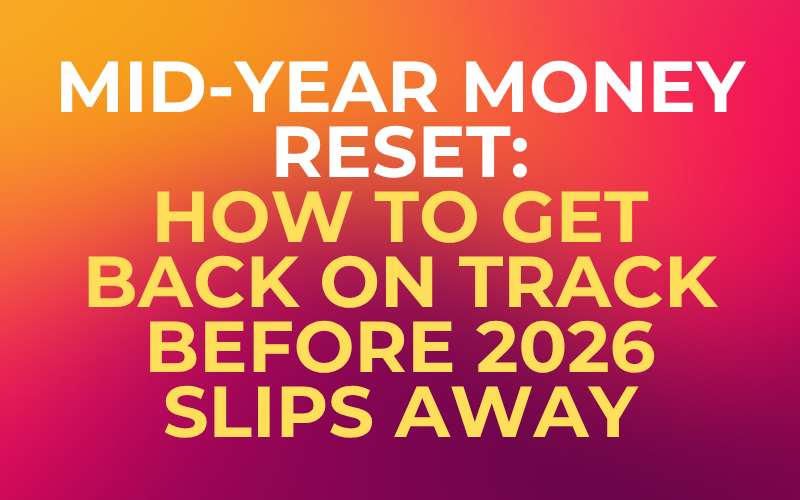 Mid-Year Money Reset: How to Get Back on Track Before 2026 Slips Away