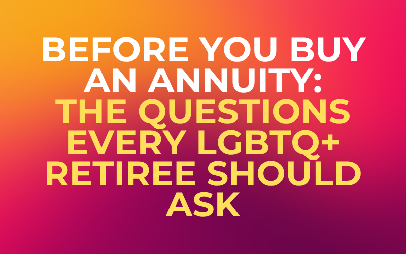 Before You Buy an Annuity: The Questions Every LGBTQ+ Retiree Should Ask