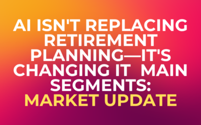 AI Isn’t Replacing Retirement Planning—It’s Changing It Main segments: Market Update