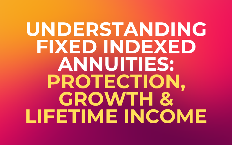 Understanding Fixed Indexed Annuities: Protection, Growth & Lifetime Income
